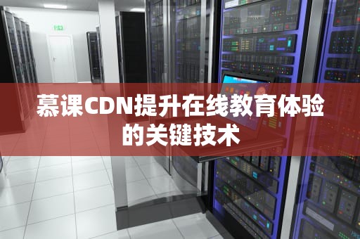 慕课CDN提升在线教育体验的关键技术