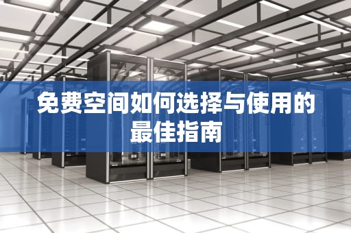 免费空间如何选择与使用的最佳指南