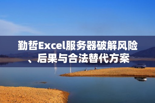 勤哲Excel服务器破解风险、后果与合法替代方案