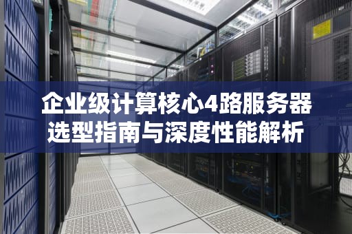企业级计算核心4路服务器选型指南与深度性能解析