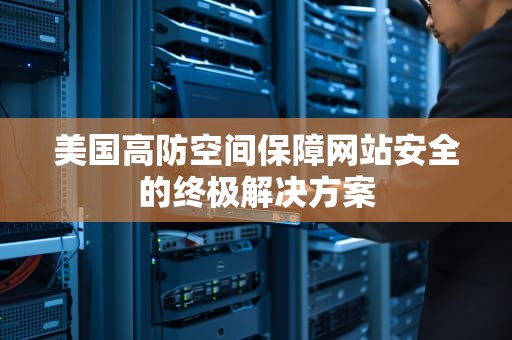 美国高防空间保障网站安全的终极解决方案