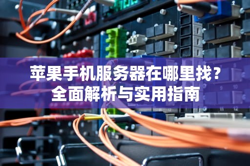 苹果手机服务器在哪里找？全面解析与实用指南