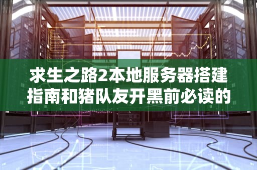 求生之路2本地服务器搭建指南和猪队友开黑前必读的防高血压手册