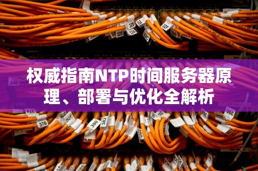 权威指南NTP时间服务器原理、部署与优化全解析