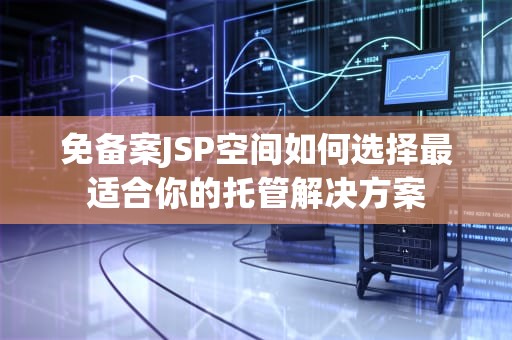免备案JSP空间如何选择最适合你的托管解决方案