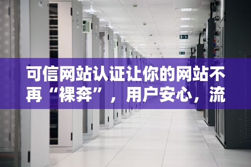 可信网站认证让你的网站不再“裸奔”，用户安心，流量翻倍！
