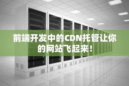 前端开发中的CDN托管让你的网站飞起来！