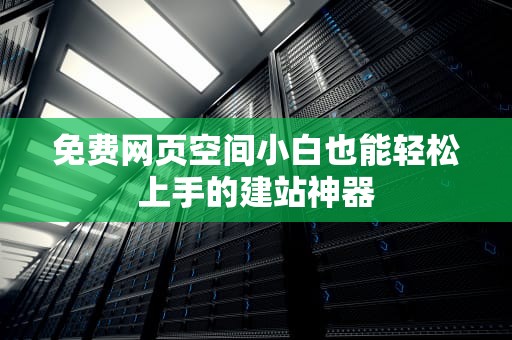 免费网页空间小白也能轻松上手的建站神器
