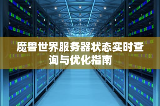 魔兽世界服务器状态实时查询与优化指南