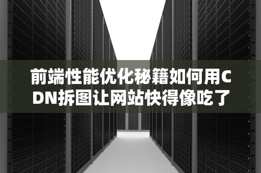 前端性能优化秘籍如何用CDN拆图让网站快得像吃了德芙？