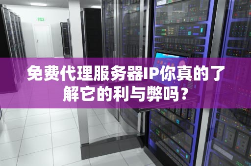 免费代理服务器IP你真的了解它的利与弊吗？