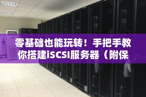 零基础也能玩转！手把手教你搭建iSCSI服务器（附保姆级避坑指南）