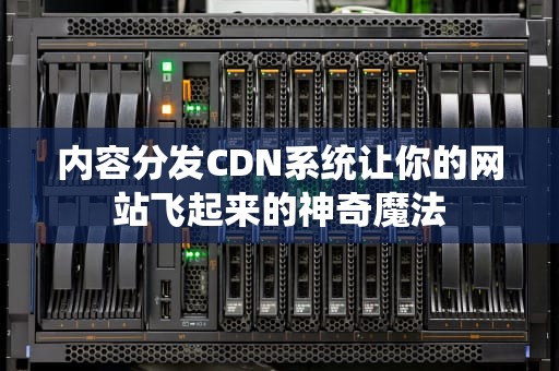 内容分发CDN系统让你的网站飞起来的神奇魔法