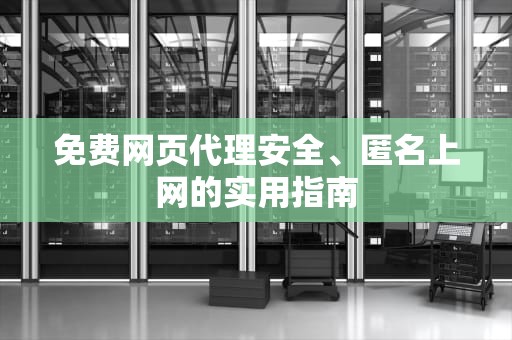 免费网页代理安全、匿名上网的实用指南