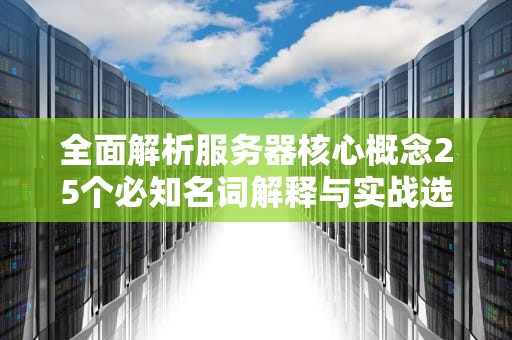 全面解析服务器核心概念25个必知名词解释与实战选型指南