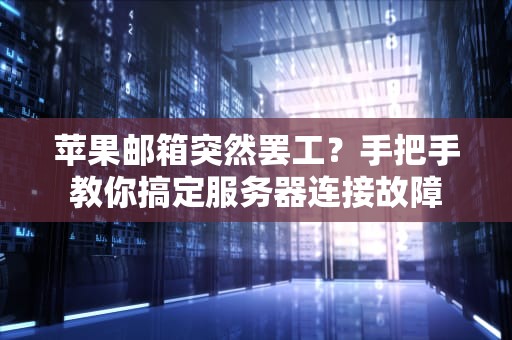苹果邮箱突然罢工？手把手教你搞定服务器连接故障