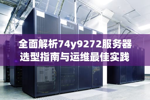 全面解析74y9272服务器选型指南与运维最佳实践