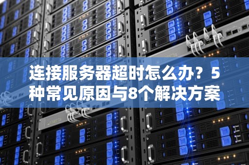 连接服务器超时怎么办？5种常见原因与8个解决方案详解