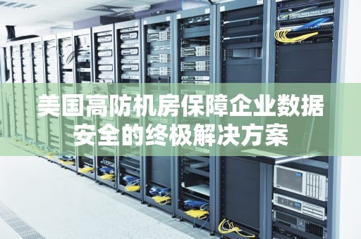 美国高防机房保障企业数据安全的终极解决方案