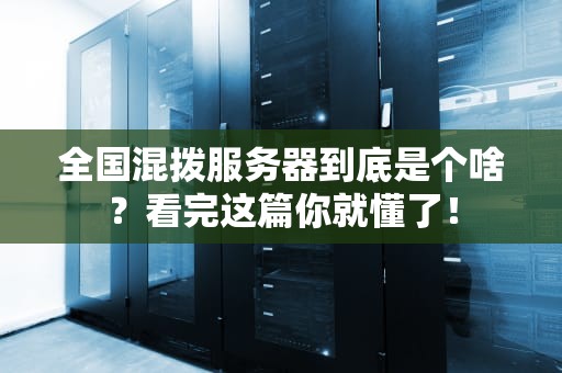 全国混拨服务器到底是个啥？看完这篇你就懂了！