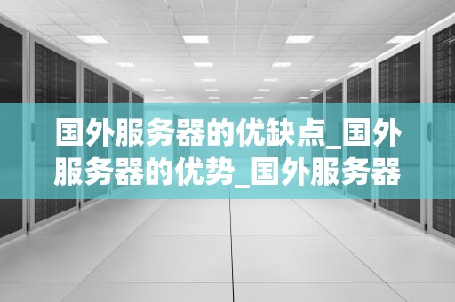 国外服务器的优缺点_国外服务器的优势_国外服务器的优缺点分析