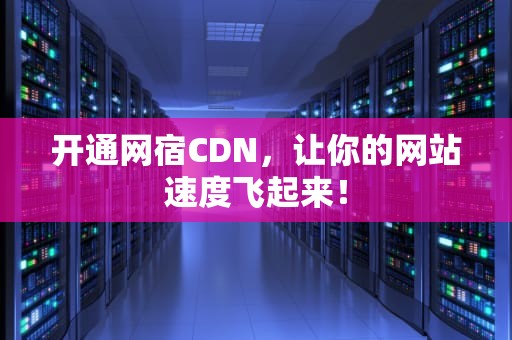 开通网宿CDN，让你的网站速度飞起来！