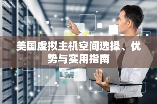 美国虚拟主机空间选择、优势与实用指南