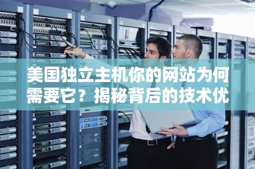 美国独立主机你的网站为何需要它？揭秘背后的技术优势与商业价值