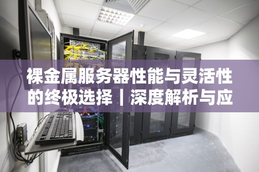 裸金属服务器性能与灵活性的终极选择｜深度解析与应用指南