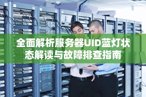 全面解析服务器UID蓝灯状态解读与故障排查指南