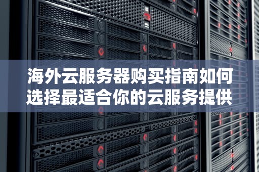 海外云服务器购买指南如何选择最适合你的云服务提供商