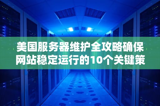 美国服务器维护全攻略确保网站稳定运行的10个关键策略