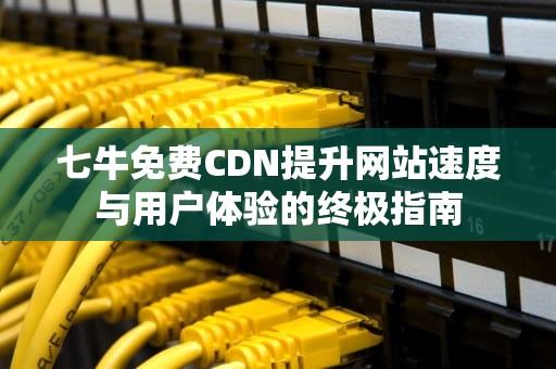 七牛免费CDN提升网站速度与用户体验的终极指南