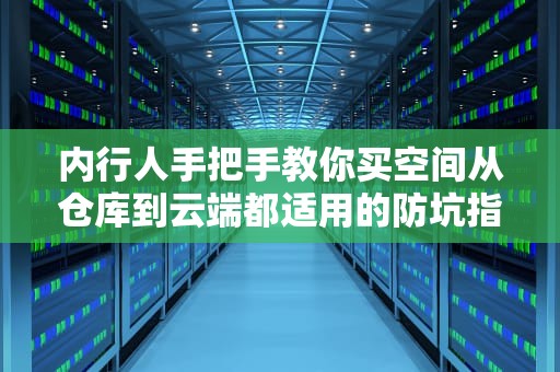 内行人手把手教你买空间从仓库到云端都适用的防坑指南