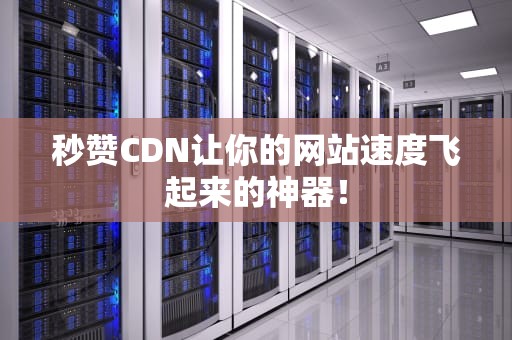 秒赞CDN让你的网站速度飞起来的神器！