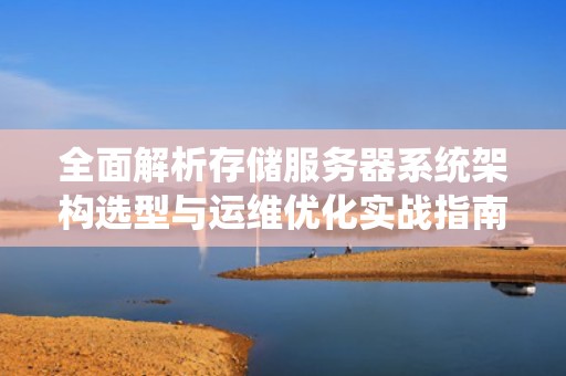 全面解析存储服务器系统架构选型与运维优化实战指南