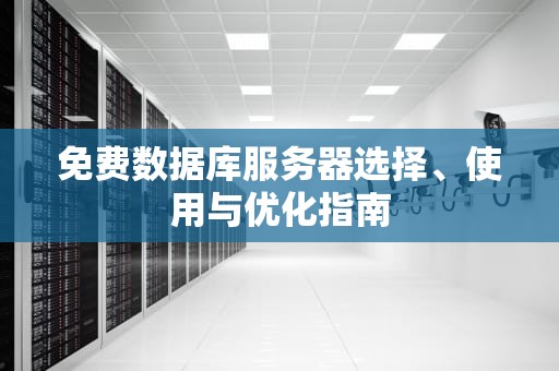 免费数据库服务器选择、使用与优化指南