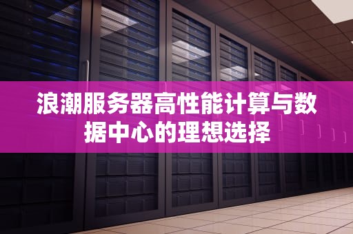 浪潮服务器高性能计算与数据中心的理想选择