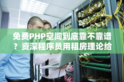 免费PHP空间到底靠不靠谱？资深程序员用租房理论给你讲透真相