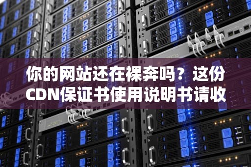 你的网站还在裸奔吗？这份CDN保证书使用说明书请收好
