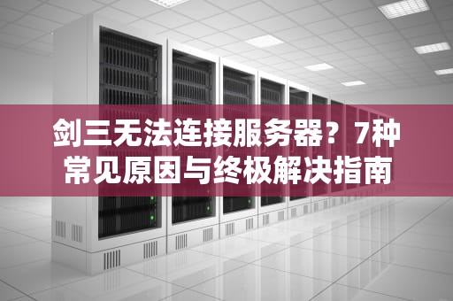剑三无法连接服务器？7种常见原因与终极解决指南