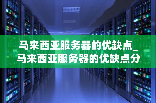 马来西亚服务器的优缺点_马来西亚服务器的优缺点分析_马来西亚服务器的优缺点分析