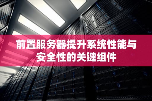 前置服务器提升系统性能与安全性的关键组件