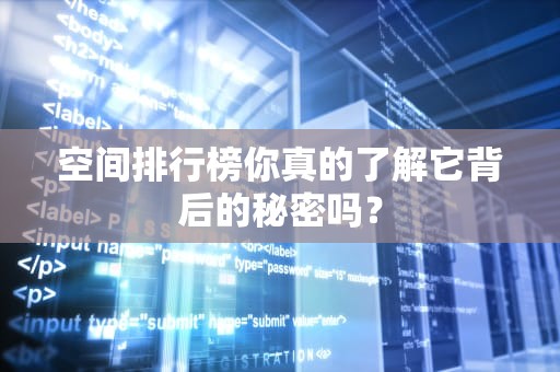空间排行榜你真的了解它背后的秘密吗？