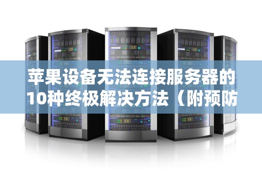 苹果设备无法连接服务器的10种终极解决方法（附预防指南）
