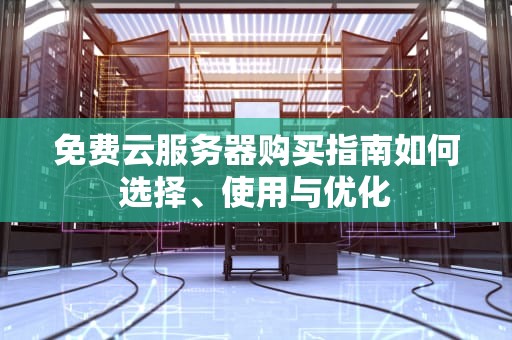 免费云服务器购买指南如何选择、使用与优化