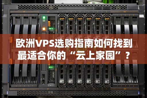 欧洲VPS选购指南如何找到最适合你的“云上家园”？
