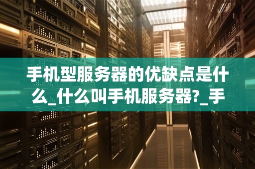 手机型服务器的优缺点是什么_什么叫手机服务器?_手机型服务器的优缺点分析