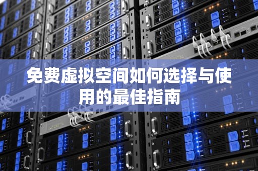 免费虚拟空间如何选择与使用的最佳指南