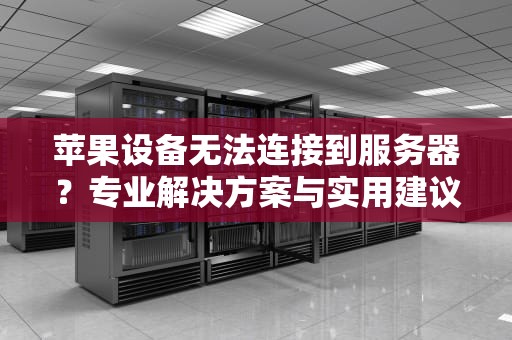 苹果设备无法连接到服务器？专业解决方案与实用建议